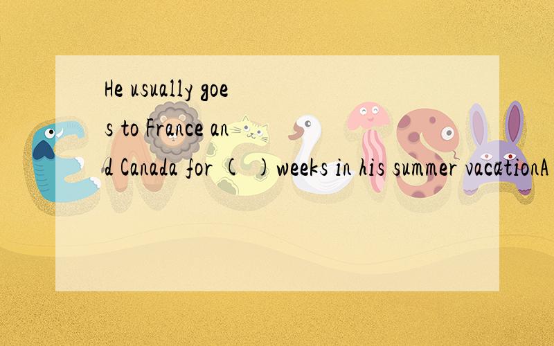 He usually goes to France and Canada for ( )weeks in his summer vacationA a lot B a few C a little D too much