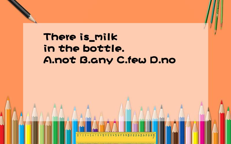 There is_milk in the bottle.A.not B.any C.few D.no