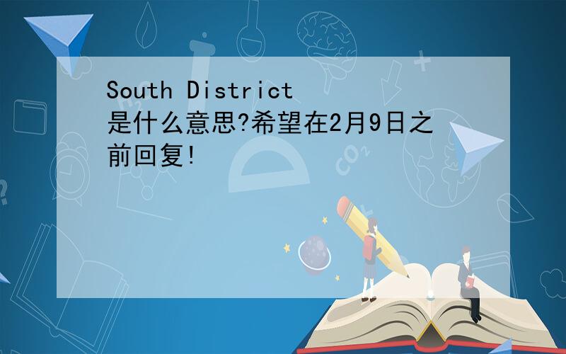 South District是什么意思?希望在2月9日之前回复!