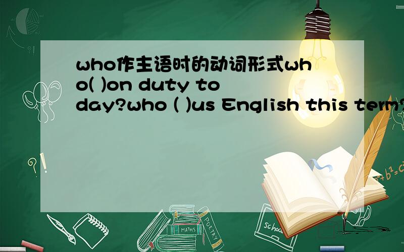 who作主语时的动词形式who( )on duty today?who ( )us English this term?a,is b,are c,teach d,teaches
