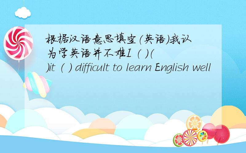 根据汉语意思填空（英语）我认为学英语并不难I （ ）（ ）it （ ） difficult to learn English well