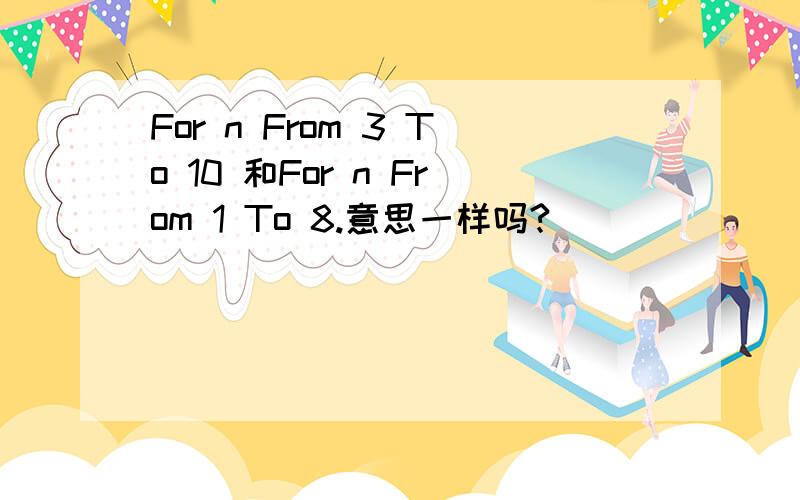 For n From 3 To 10 和For n From 1 To 8.意思一样吗?