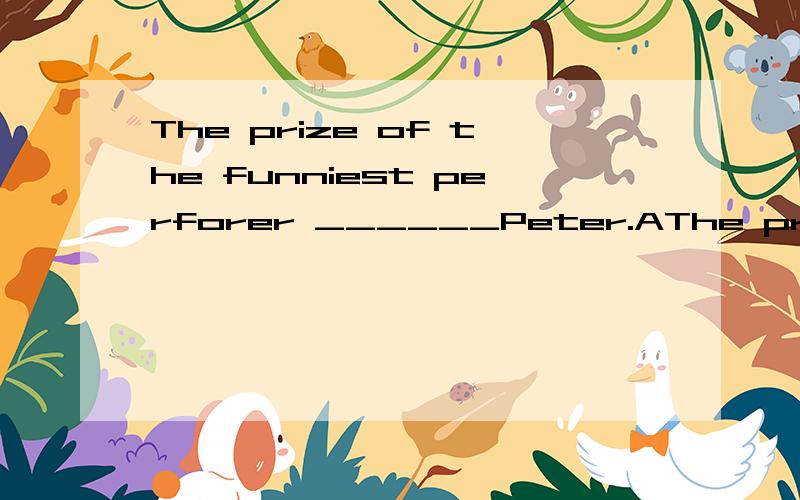 The prize of the funniest perforer ______Peter.AThe prize of the funniest perforer ______Peter.A.went to B.went over C.went for D.came in