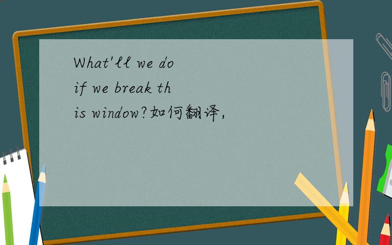 What'll we do if we break this window?如何翻译,