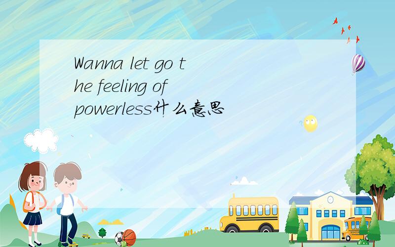 Wanna let go the feeling of powerless什么意思
