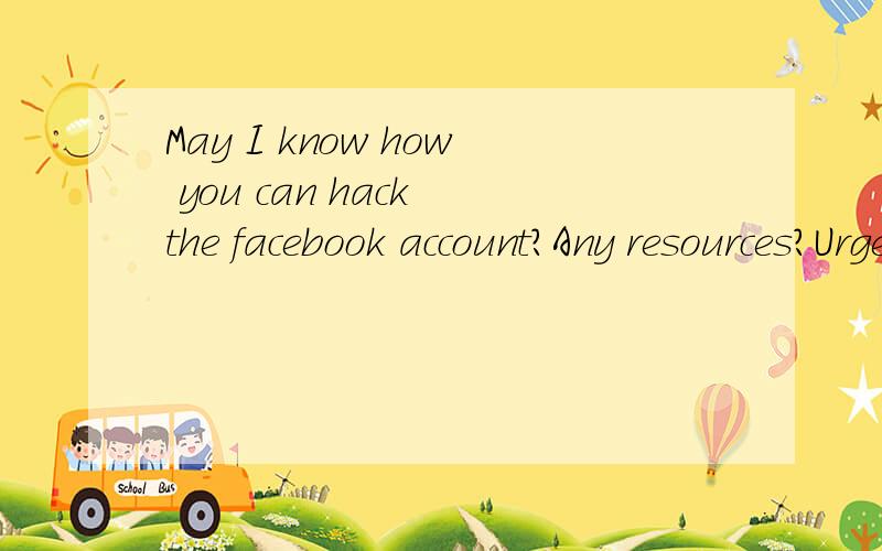 May I know how you can hack the facebook account?Any resources?Urgent,please let me know