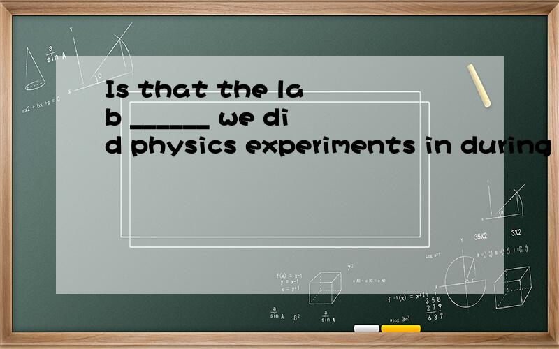 Is that the lab ______ we did physics experiments in during our middle school days.A.what B.where C.which D.the one 定语从句,我也知道in后面应该是witch,可是又想到witch只能做从句中的主语或宾语,而剧中是做状语吧,为