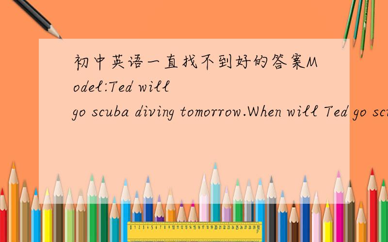 初中英语一直找不到好的答案Model:Ted will go scuba diving tomorrow.When will Ted go scuba diving?Rachel asked when ted would go scub diving.1、Mum will take you to the Amazing World on Sunday.Where_____________________________?Cathy aske