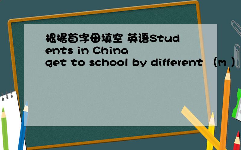 根据首字母填空 英语Students in China get to school by different （m ）of transportation.The three most （p ）way of （g ）to school are bus,subway and bike.It （d ）on where they are.In big city,students usually （r ）bikes or （t
