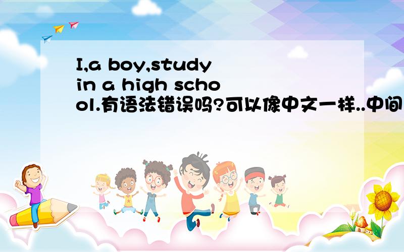 I,a boy,study in a high school.有语法错误吗?可以像中文一样..中间用逗号阁开吗?..