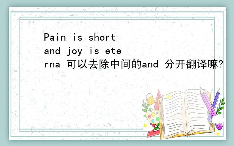Pain is short and joy is eterna 可以去除中间的and 分开翻译嘛?
