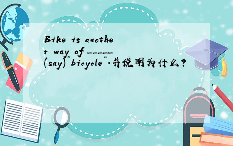 Bike is another way of _____(say)