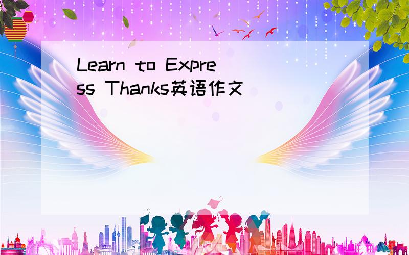 Learn to Express Thanks英语作文