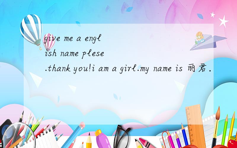 give me a english name plese.thank you!i am a girl.my name is 丽君．