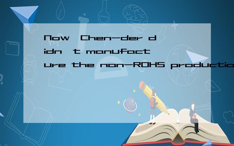 Now,Chen-der didn't manufacture the non-ROHS production and required her al