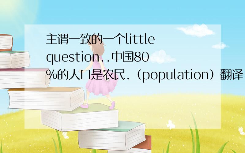 主谓一致的一个little question..中国80%的人口是农民.（population）翻译!80%of the population in China is peasant.我的想法：感到很别扭,但是谓语动词单复数根据中心词population变化.而population不可数,所以