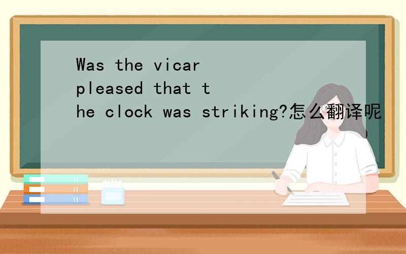Was the vicar pleased that the clock was striking?怎么翻译呢