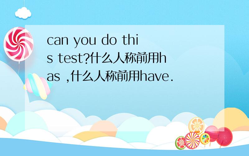 can you do this test?什么人称前用has ,什么人称前用have.