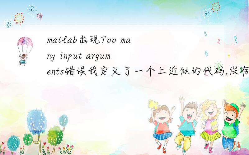 matlab出现Too many input arguments错误我定义了一个上近似的代码,保存为,upper.m 但是总是出现Too many input arguments的错误function T=A(a,b)result=ind(a);T=[];[g,h]=size(result);for k=1:gw=result(k,:);w(w==0)=[];if(intersect(