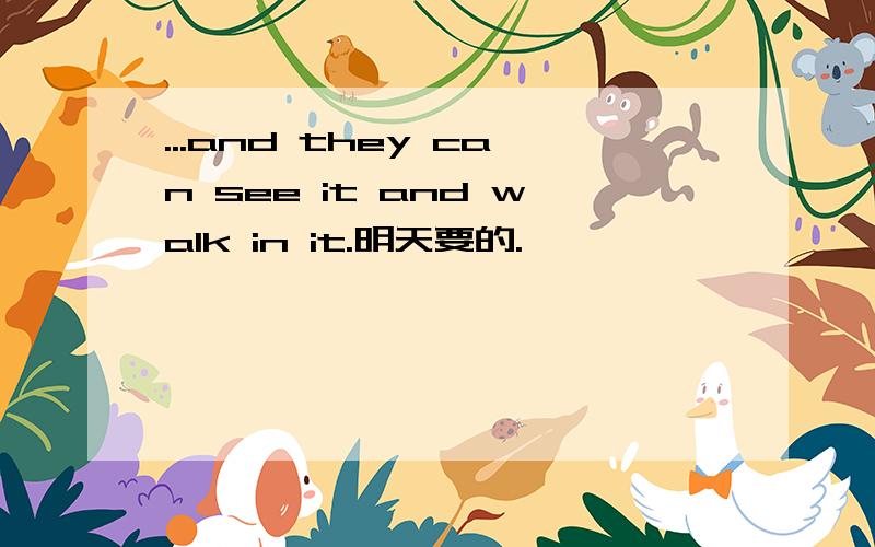 ...and they can see it and walk in it.明天要的.