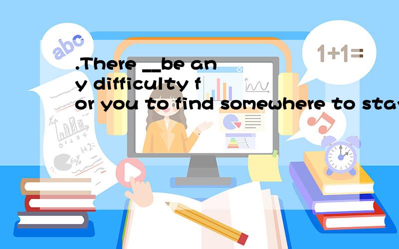 .There __be any difficulty for you to find somewhere to stay.不是说表可能不能用shouldn't 可这题用了!