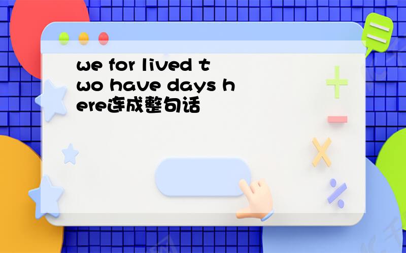 we for lived two have days here连成整句话