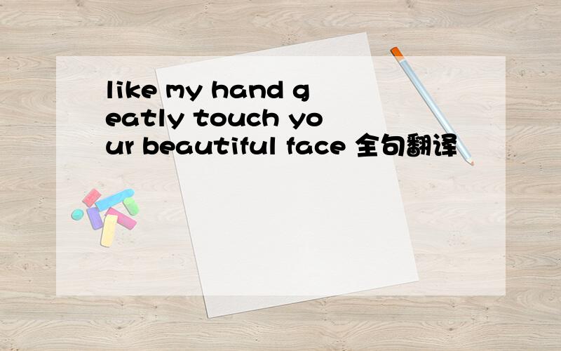 like my hand geatly touch your beautiful face 全句翻译