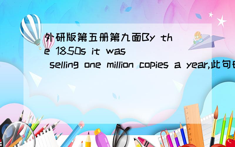 外研版第五册第九面By the 1850s it was selling one million copies a year,此句时态语态何解?