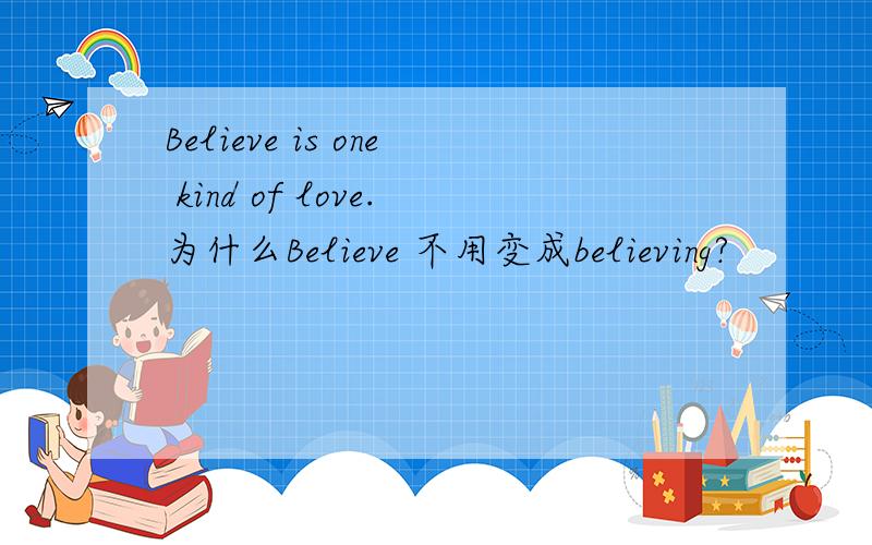 Believe is one kind of love.为什么Believe 不用变成believing?