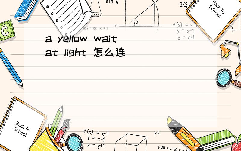 a yellow wait at light 怎么连