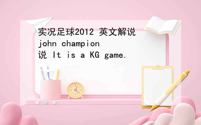 实况足球2012 英文解说 john champion 说 It is a KG game.