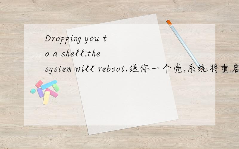 Dropping you to a shell;the system will reboot.送你一个壳,系统将重启. 这样翻译对吗?