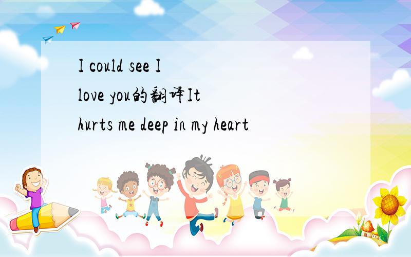 I could see I love you的翻译It hurts me deep in my heart