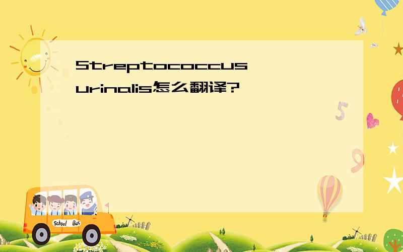 Streptococcus urinalis怎么翻译?