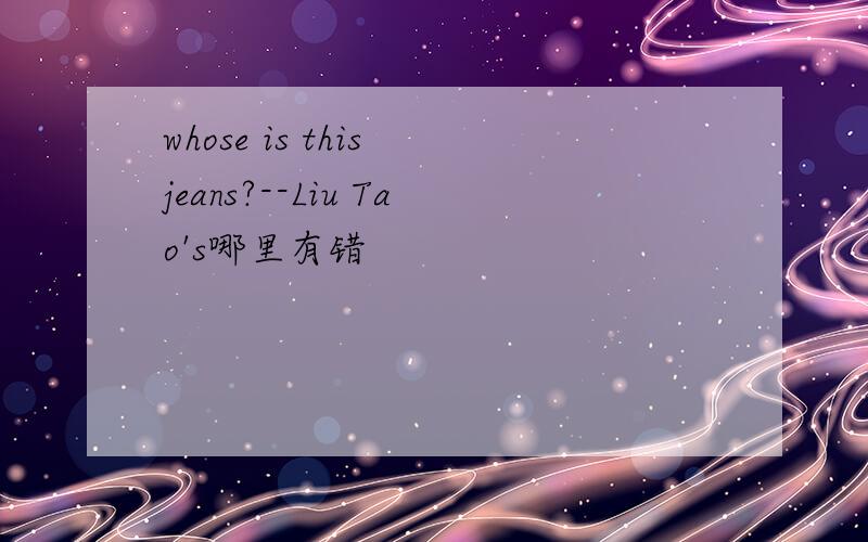 whose is this jeans?--Liu Tao's哪里有错