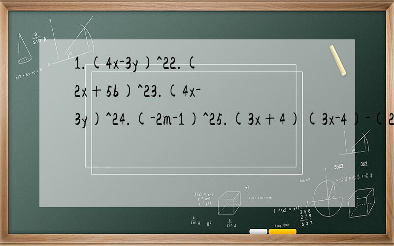 1.(4x-3y)^22.(2x+5b)^23.(4x-3y)^24.(-2m-1)^25.(3x+4)(3x-4)-(2x+3)(3x-2)6.(y+2)(y-2)-(y-1)(y+5)7.(3x-5)^2-(2x+7)^28.(2x+3y)^2-(2x+y)(2x-y)9.(x+y+1)(x+y-1)10.(2x-y-3)^2第三题和第一题一样，所以不用写第三题了，