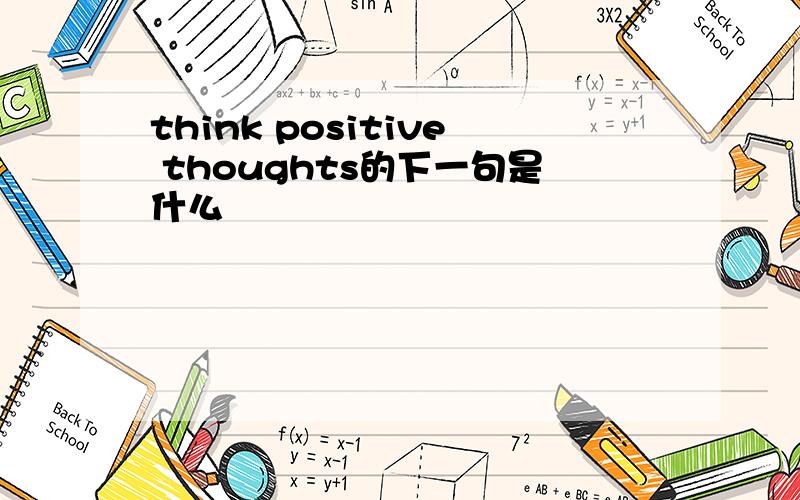 think positive thoughts的下一句是什么