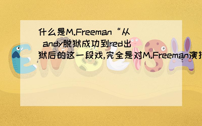什么是M.Freeman“从 andy脱狱成功到red出狱后的这一段戏,完全是对M.Freeman演技的考验”里的“M.Freeman”是“旁白”的意思吗?