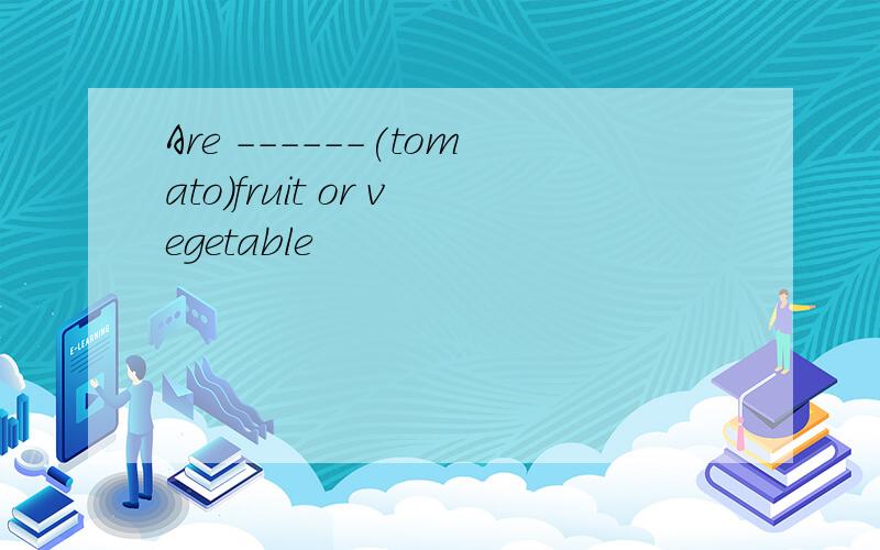 Are ------(tomato)fruit or vegetable