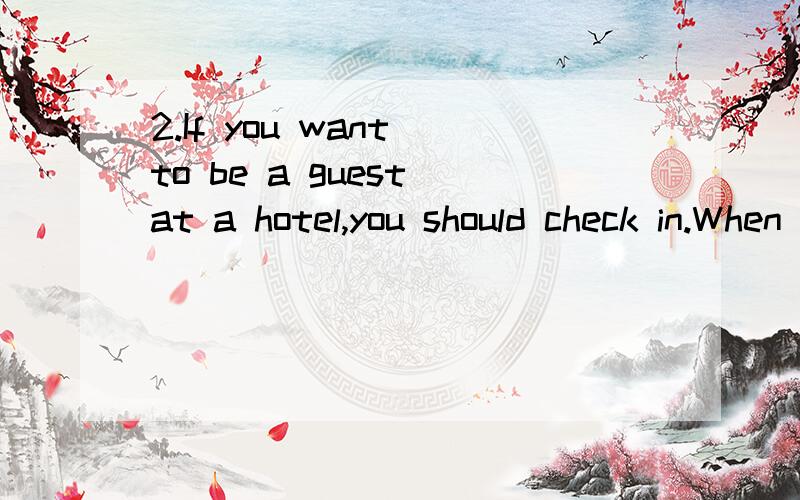 2.If you want to be a guest at a hotel,you should check in.When you leave the hotel,you should__A.check up B.check off C.check out D.check on