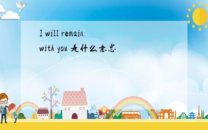 I will remain with you 是什么意思
