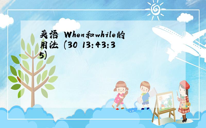 英语 When和while的用法 (30 13:43:35)