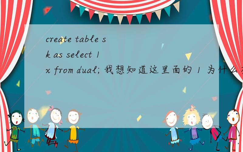 create table sk as select 1 x from dual; 我想知道这里面的 1 为什么有着玩应