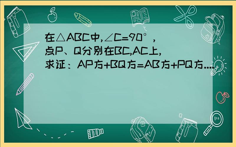 在△ABC中,∠C=90°,点P、Q分别在BC,AC上,求证：AP方+BQ方=AB方+PQ方....