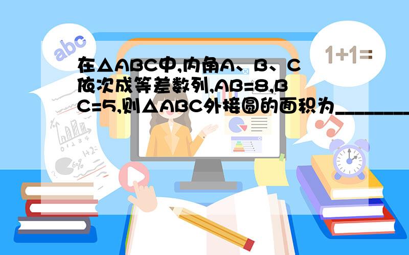 在△ABC中,内角A、B、C依次成等差数列,AB=8,BC=5,则△ABC外接圆的面积为_________.