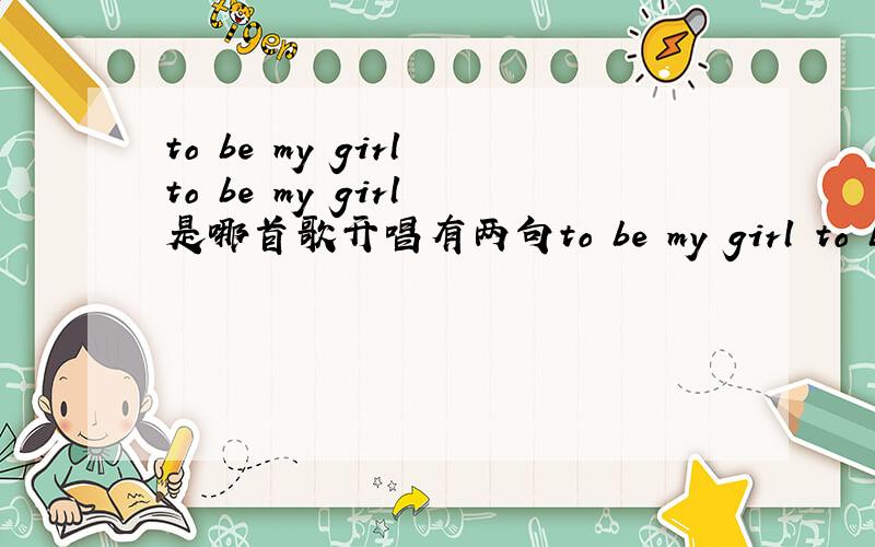 to be my girl to be my girl 是哪首歌开唱有两句to be my girl to be my girl 男女混唱的
