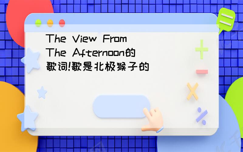 The View From The Afternoon的歌词!歌是北极猴子的