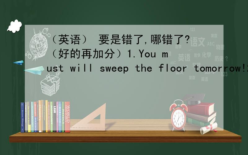 （英语） 要是错了,哪错了?（好的再加分）1.You must will sweep the floor tomorrow!2.Tell your brother don't to swim in the river.3.What are you going to do with that lovely vase?4.Susan and her friends were in Japan in May 25th last y