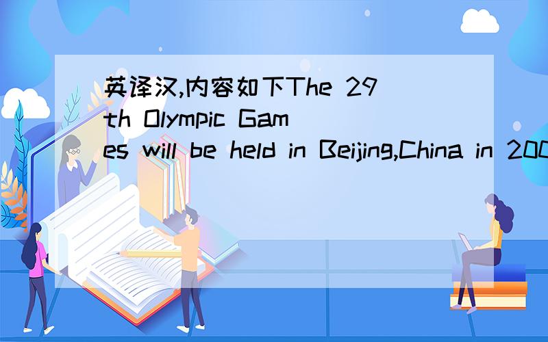 英译汉,内容如下The 29th Olympic Games will be held in Beijing,China in 2008.Beijing chooses five friendlies as Olympic mascots.They are Beibei,Jingjing,Huanhuan,Yingying and Nini.They mean “Welcome to Beijing”.The Blue Beibei is a fish,the
