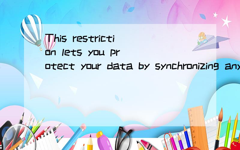 This restriction lets you protect your data by synchronizing any method that manipulates the data.怎么翻译?